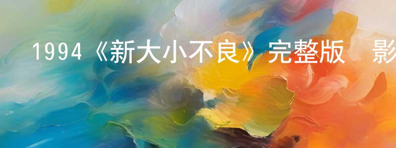 陳象的動漫綜藝大全,1994《新大小不良》完整版電影/在線觀看/百度云-美劇天堂